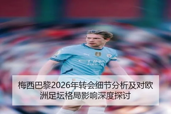 梅西巴黎2026年转会细节分析及对欧洲足坛格局影响深度探讨