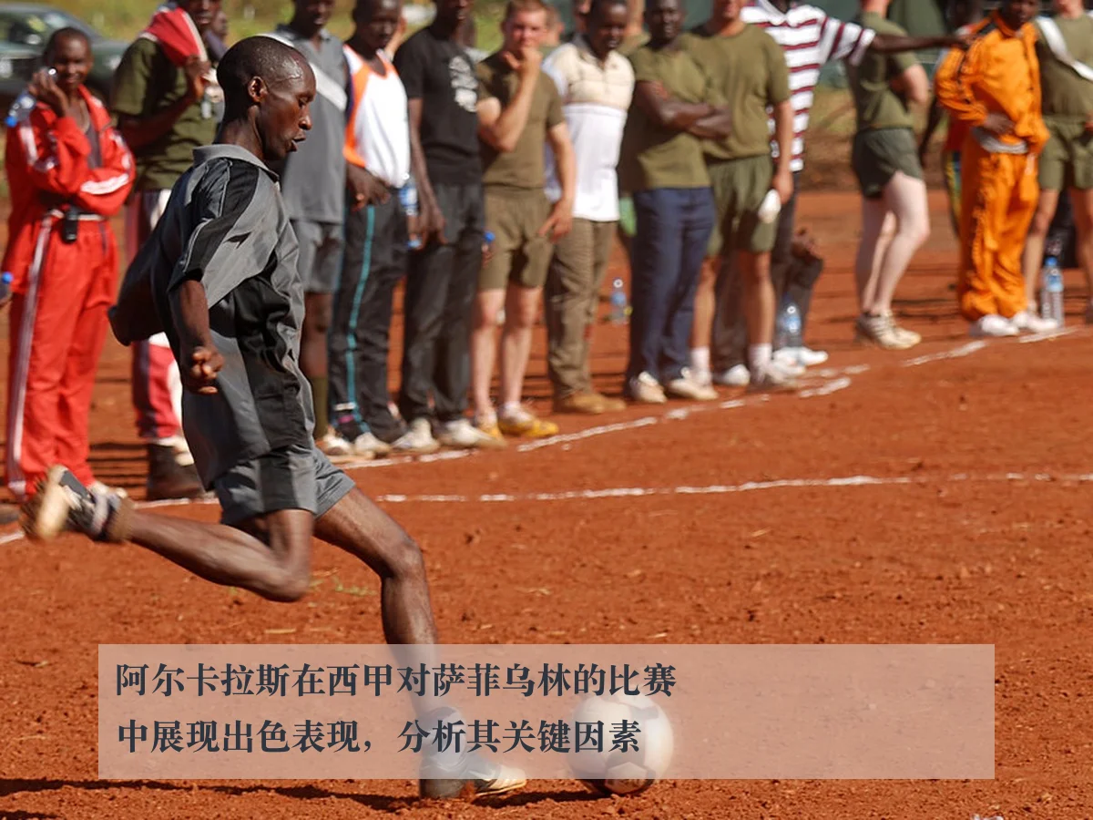 阿尔卡拉斯在西甲对萨菲乌林的比赛中展现出色表现,分析其关键因素